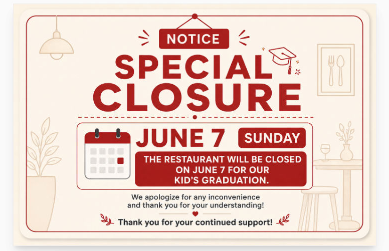 Notice: Special Closure on Sunday, June 7. The restaurant will be closed on June 7 for our kid's graduation. We apologize for any inconvenience and thank you for your understanding! Thank you for your continued support!